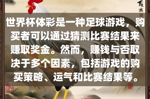 世界杯体彩是一种足球游戏，购买者可以通过猜测比赛结果来赚取奖金。然而，赚钱与否取决于多个因素，包括游戏的购买策略、运气和比赛结果等。