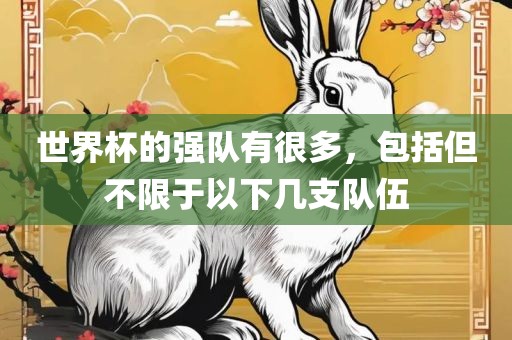 世界杯的强队有很多，包括但不限于以下几支队伍