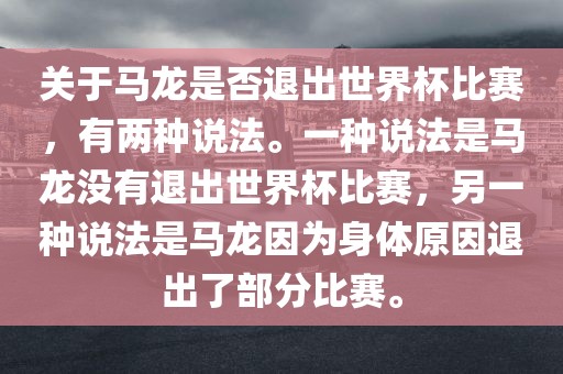 关于马龙是否退出世界杯比赛，有两种说法。一种说法是马龙没有退出世界杯比赛，另一种说法是马龙因为身体原因退出了部分比赛。