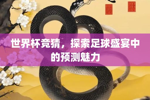 世界杯竞猜，探索足球盛宴中的预测魅力