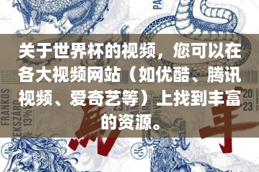 关于世界杯的视频，您可以在各大视频网站（如优酷、腾讯视频、爱奇艺等）上找到丰富的资源。