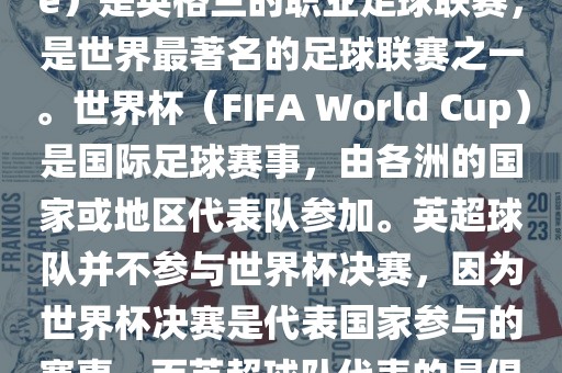 首先，需要纠正一个误区。英超（English Premier League）是英格兰的职业足球联赛，是世界最著名的足球联赛之一。世界杯（FIFA World Cup）是国际足球赛事，由各洲的国家或地区代表队参加。英超球队并不参与世界杯决赛，因为世界杯决赛是代表国家参与的赛事，而英超球队代表的是俱乐部。因此，不存在所谓的世界杯英超决赛。