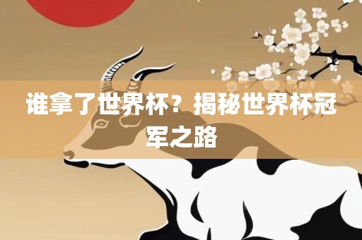 谁拿了世界杯？揭秘世界杯冠军之路