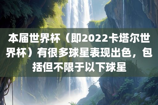 本届世界杯漯河市盈旭机械设备有限公司（即2022卡塔尔世界杯）有很多球星表现出色，包括但不限于以下球星