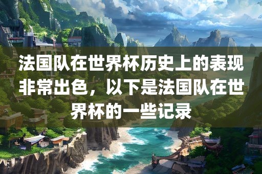 法国队在世界杯历史上的表现非常出色，以下是法国队在世界杯的一些记录