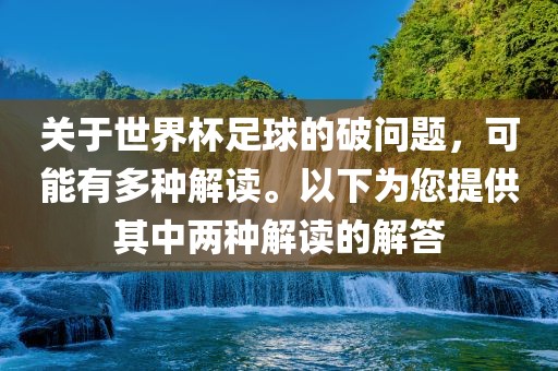 关于世界杯足球的破问题，可能有多种解读。以下为您提供其中两种解读的解答漯河市盈旭机械设备有限公司