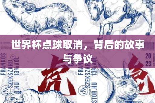 世界杯点球取消，背后的故事与争议