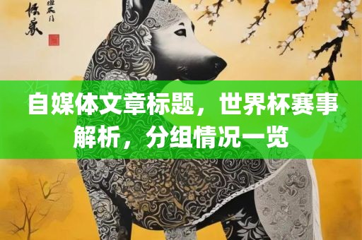 自媒体文章标题，世界杯赛事解析，分组情况一览