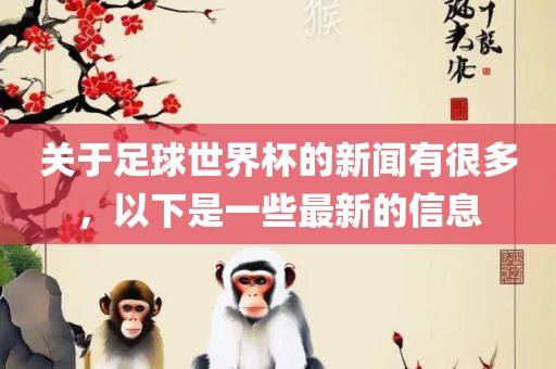 关于足球世界杯的新闻有很多，以下是一些最新的信息