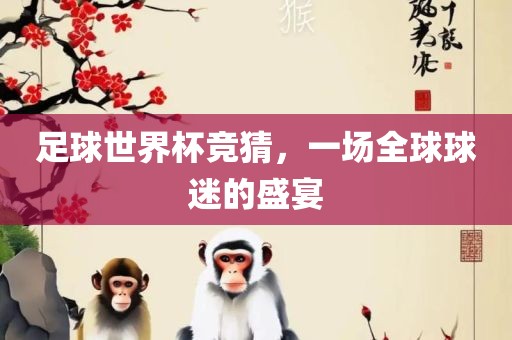 足球世界杯竞猜，一场全球球迷的盛宴