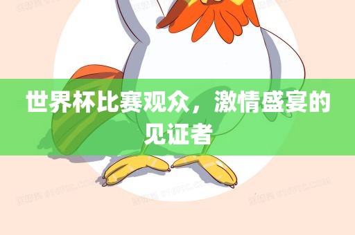 世界杯比赛观众，激情盛宴的见证者漯河市盈旭机械设备有限公司