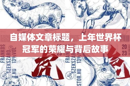自媒体文章标题，上年世界杯冠军的荣耀与背后故事