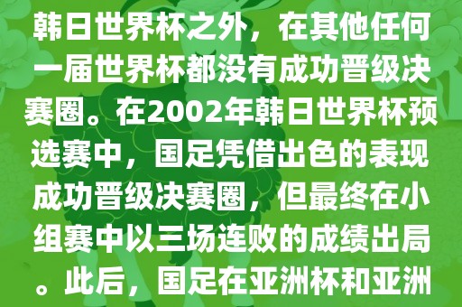 中国国家男子足球队在世界杯的表现并不出色。除了2002年韩日世界杯之外，在其他任何一届世界杯都没有成功晋级决赛圈。在2002年韩日世界杯预选赛中，国足凭借出色的表现成功晋级决赛圈，但最终在小组赛中以三场连败的成绩出局。此后，国足在亚洲杯和亚洲预选赛中的表现一直起伏不定，未能再次打进世界杯。
