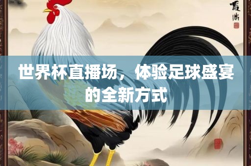 世界杯直播场，体验足球盛宴的全新方式