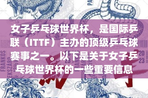 女子乒乓球世界杯，是国际乒联（ITTF）主办的顶级乒乓球赛事之一。以下是关于女子乒乓球世界杯的一些重要信息