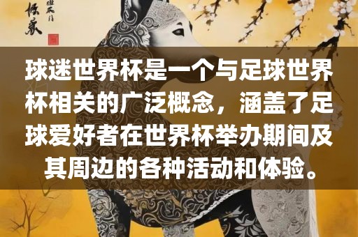 球迷世界杯是一个与足球世界杯相关的广泛概念，涵盖了足球爱好者在世界杯举办期间及其周边的各种活动和体验。