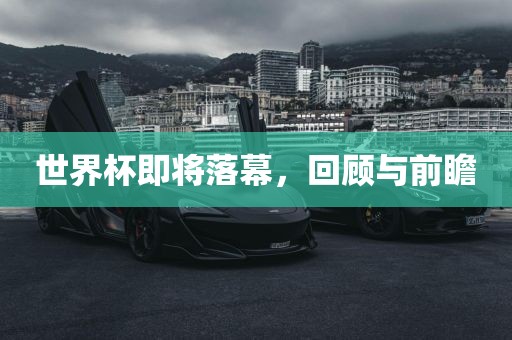 世界杯即将落幕，回顾与前瞻