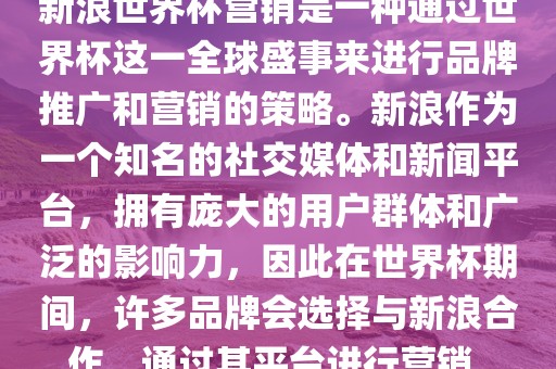 新浪世界杯营销是一种通过世界杯这一全球盛事来进行品牌推广和营销的策略。新浪作为一个知名的社交媒体和新闻平台，拥有庞大的用户群体和广泛的影响力，因此在世界杯期间，许多品牌会选择与新浪合作，通过其平台进行营销。