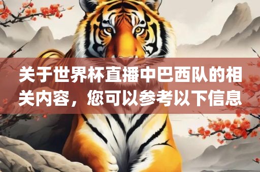 关于世界杯直播中巴西队的相关内容，您可以参考以下信息