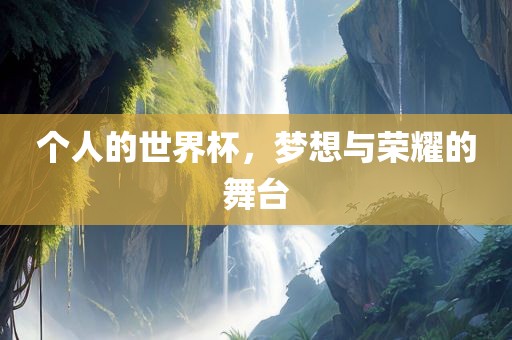 个人的世界杯，梦想与荣耀的舞台漯河市盈旭机械设备有限公司