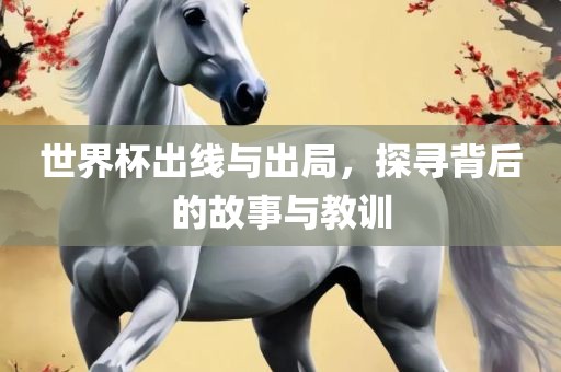 世界杯出线与出局，探寻背后的故事与教训