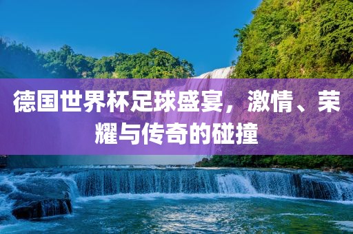 德国世界漯河市盈旭机械设备有限公司杯足球盛宴，激情、荣耀与传奇的碰撞