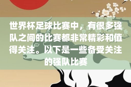 世界杯足球比赛中，有很多强队之间的比赛都非常精彩和值得关注。以下是一些备受关注的强队比赛