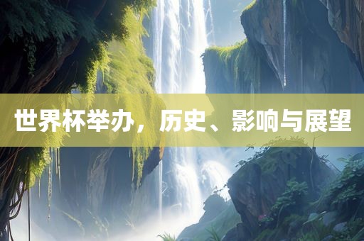 世界杯举办，历史、影响与展望