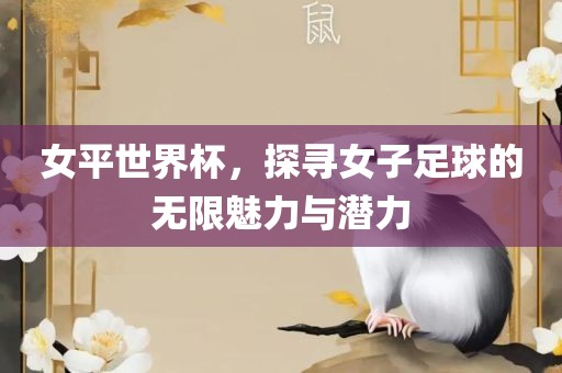 女平世界杯，探寻女子足球的无限魅力与潜力