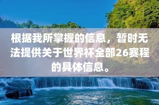 根据我所掌握的信息，暂时无法提供关于世界杯全部26赛程的具体信息。