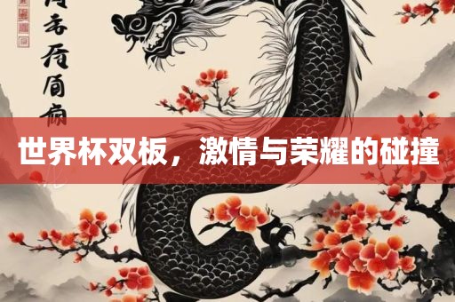 世界杯双板，激情与荣耀的碰撞