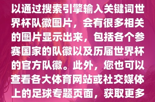 由于无法直接提供图片，您可以通过搜索引擎输入关键词世界杯队徽图片，会有很多相关的图片显示出来，包括各个参赛国家的队徽以及历届世界杯的官方队徽。此外，您也可以查看各大体育网站或社交媒体上的足球专题页面，获取更多高清的队徽图片。漯河市盈旭机械设备有限公司
